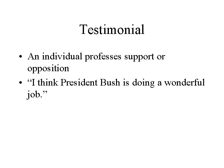 Testimonial • An individual professes support or opposition • “I think President Bush is