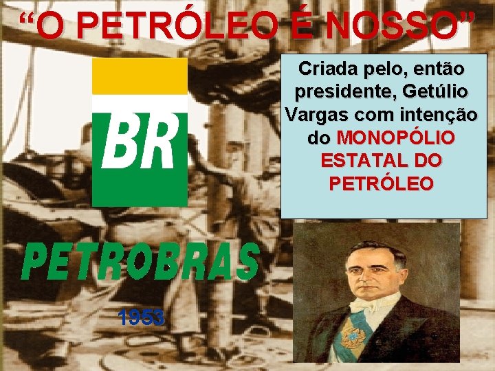 “O PETRÓLEO É NOSSO” Criada pelo, então presidente, Getúlio Vargas com intenção do MONOPÓLIO