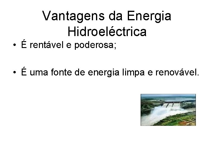 Vantagens da Energia Hidroeléctrica • É rentável e poderosa; • É uma fonte de