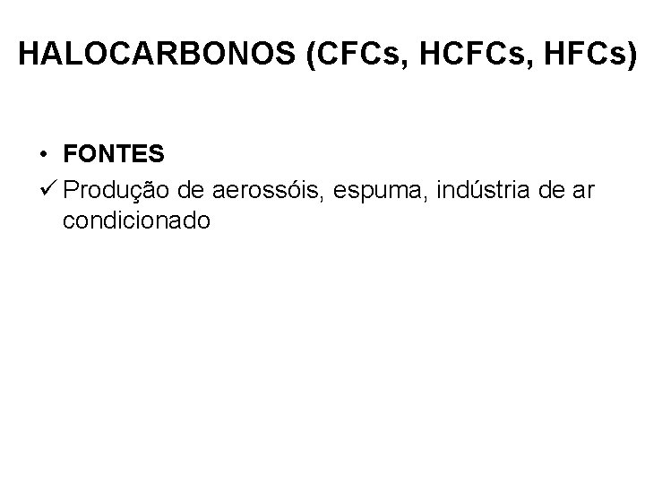 HALOCARBONOS (CFCs, HFCs) • FONTES ü Produção de aerossóis, espuma, indústria de ar condicionado