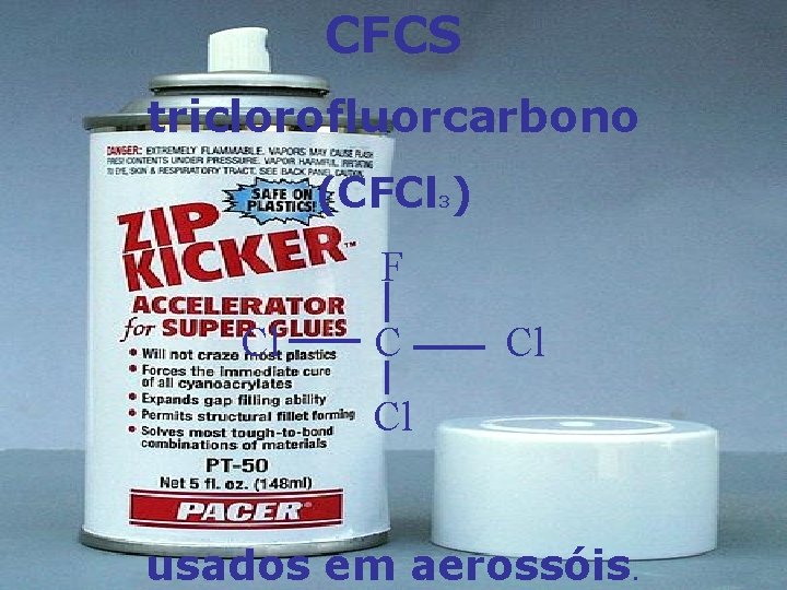 CFCS triclorofluorcarbono (CFCl ) 3 F Cl Cl usados em aerossóis. 