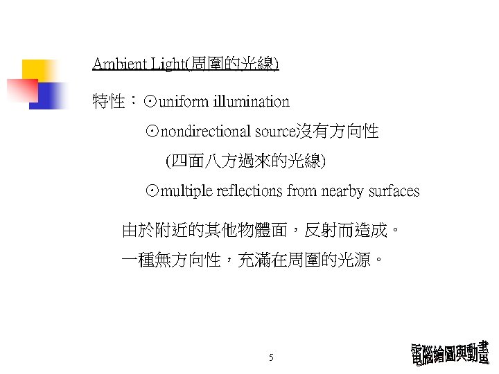 Ambient Light(周圍的光線) 特性：⊙uniform illumination ⊙nondirectional source沒有方向性 (四面八方過來的光線) ⊙multiple reflections from nearby surfaces 由於附近的其他物體面，反射而造成。 一種無方向性，充滿在周圍的光源。