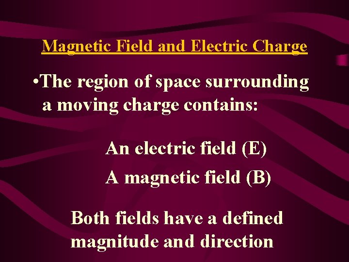Magnetic Field and Electric Charge • The region of space surrounding a moving charge