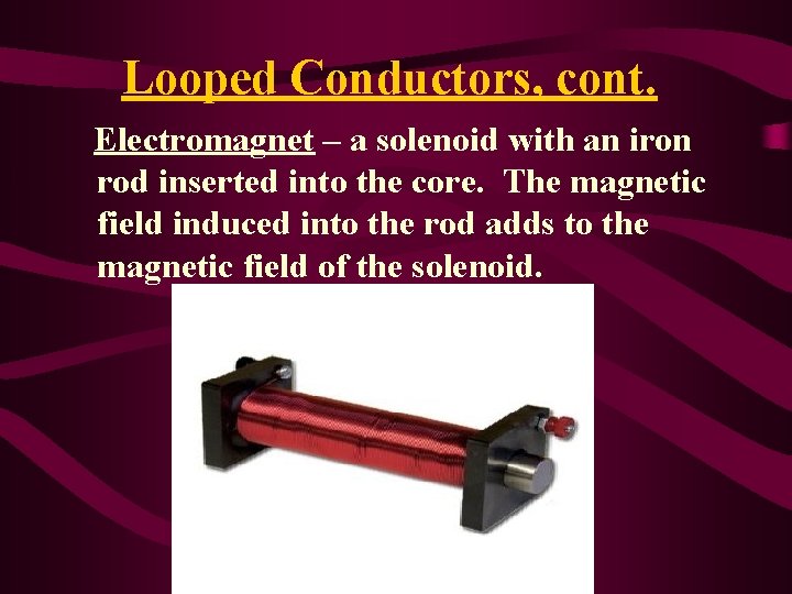 Looped Conductors, cont. Electromagnet – a solenoid with an iron rod inserted into the