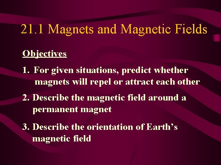 21. 1 Magnets and Magnetic Fields Objectives 1. For given situations, predict whether magnets