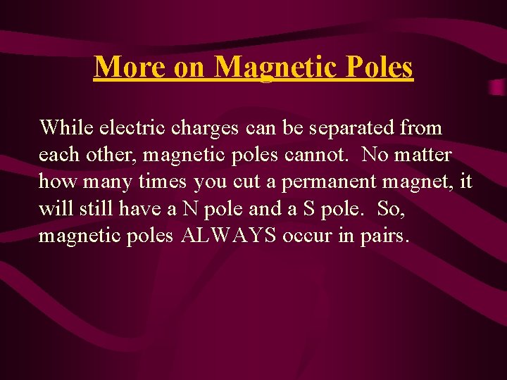 More on Magnetic Poles While electric charges can be separated from each other, magnetic