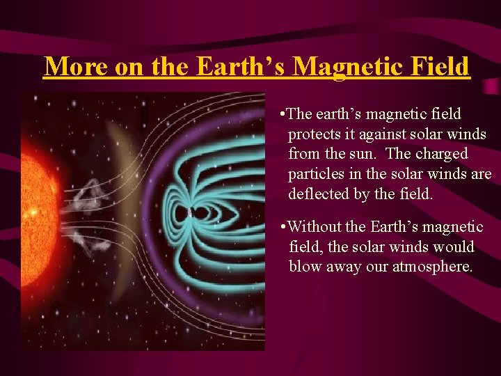 More on the Earth’s Magnetic Field • The earth’s magnetic field protects it against