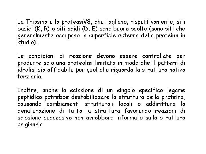 La Tripsina e la proteasi. V 8, che tagliano, rispettivamente, siti basici (K, R)