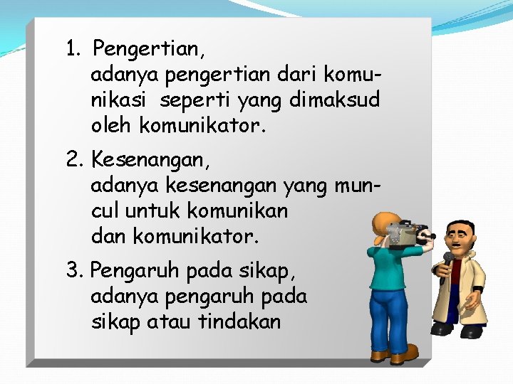 1. Pengertian, adanya pengertian dari komunikasi seperti yang dimaksud oleh komunikator. 2. Kesenangan, adanya