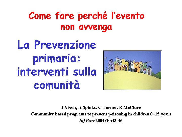 Come fare perché l’evento non avvenga La Prevenzione primaria: interventi sulla comunità J Nixon, Come fare perché l’evento non avvenga La Prevenzione primaria: interventi sulla comunità J Nixon,