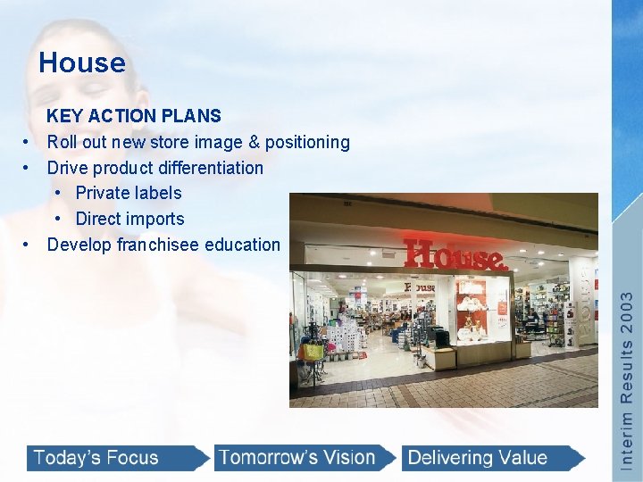 House KEY ACTION PLANS • Roll out new store image & positioning • Drive