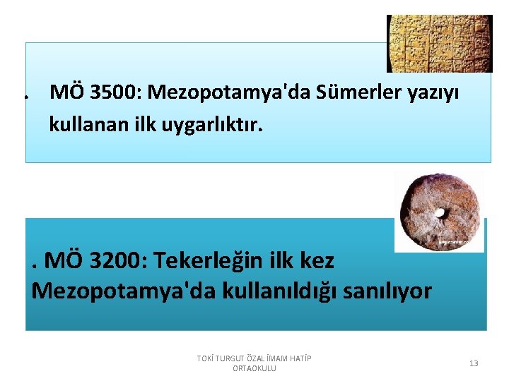 . MÖ 3500: Mezopotamya'da Sümerler yazıyı kullanan ilk uygarlıktır. . MÖ 3200: Tekerleğin ilk