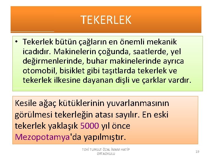 TEKERLEK • Tekerlek bütün çağların en önemli mekanik icadıdır. Makinelerin çoğunda, saatlerde, yel değirmenlerinde,