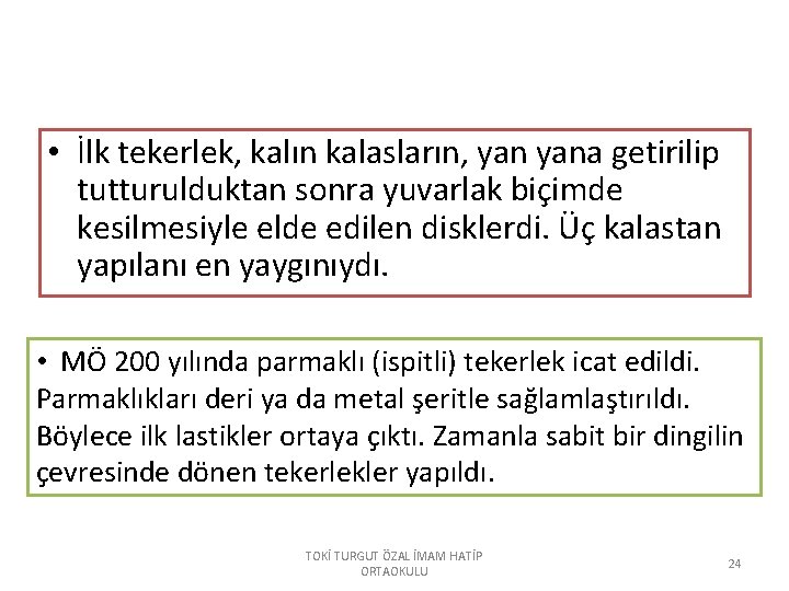  • İlk tekerlek, kalın kalasların, yana getirilip tutturulduktan sonra yuvarlak biçimde kesilmesiyle elde