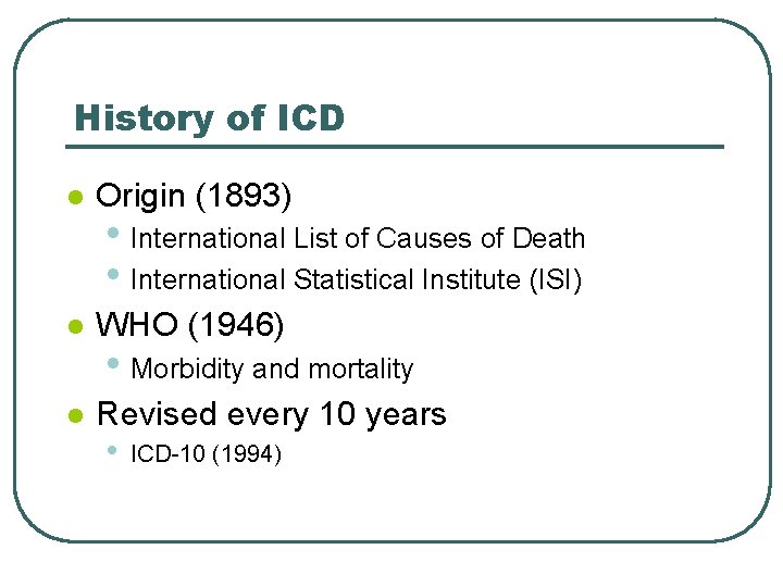 History of ICD l Origin (1893) l WHO (1946) l Revised every 10 years