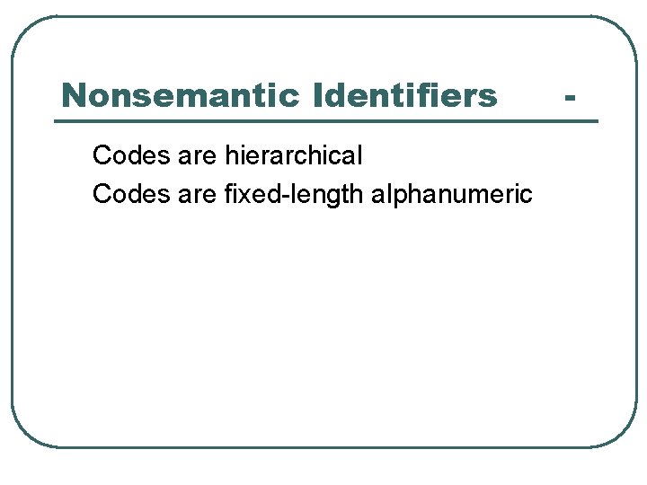 Nonsemantic Identifiers Codes are hierarchical Codes are fixed-length alphanumeric - 