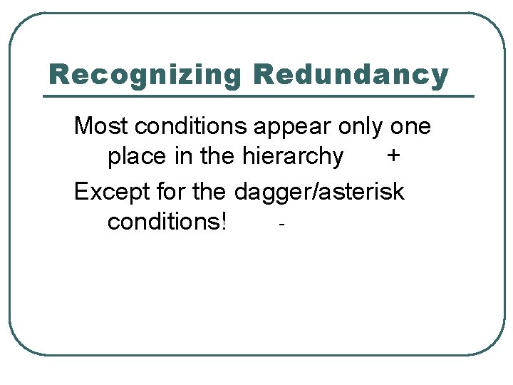 Recognizing Redundancy Most conditions appear only one place in the hierarchy + Except for