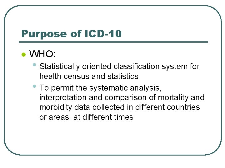 Purpose of ICD-10 l WHO: • Statistically oriented classification system for • health census