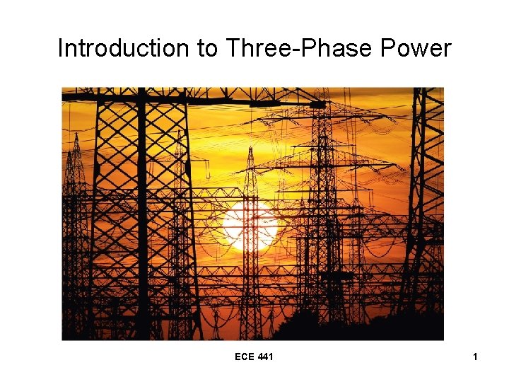 Introduction to Three-Phase Power ECE 441 1 Introduction to Three-Phase Power ECE 441 1