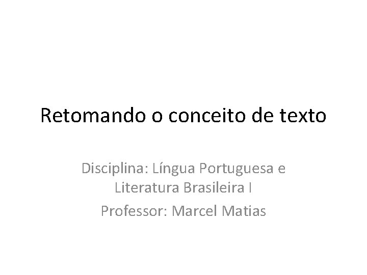 Retomando o conceito de texto Disciplina: Língua Portuguesa e Literatura Brasileira I Professor: Marcel