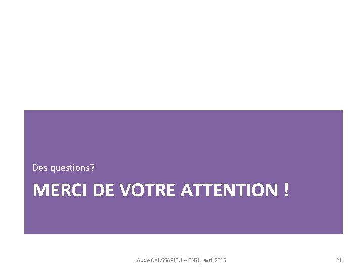 Des questions? MERCI DE VOTRE ATTENTION ! Aude CAUSSARIEU – ENSL, avril 2015 21