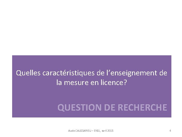 Quelles caractéristiques de l’enseignement de la mesure en licence? QUESTION DE RECHERCHE Aude CAUSSARIEU