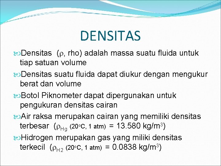 DENSITAS Densitas ( , rho) adalah massa suatu fluida untuk tiap satuan volume Densitas DENSITAS Densitas ( , rho) adalah massa suatu fluida untuk tiap satuan volume Densitas