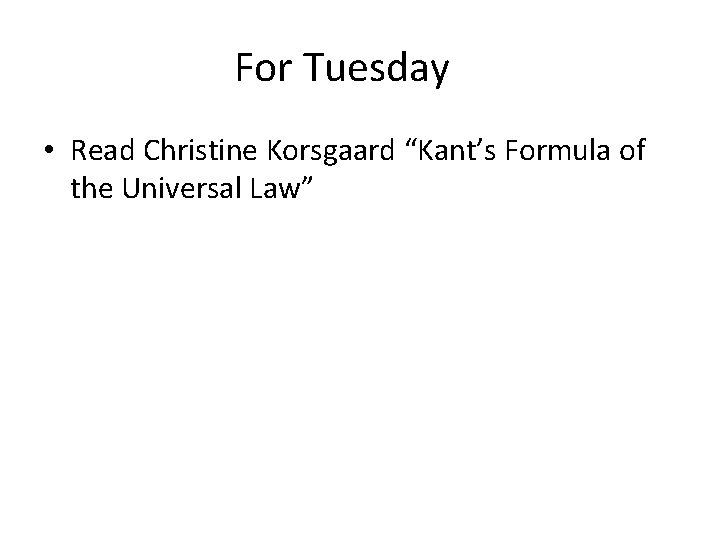 For Tuesday • Read Christine Korsgaard “Kant’s Formula of the Universal Law” 