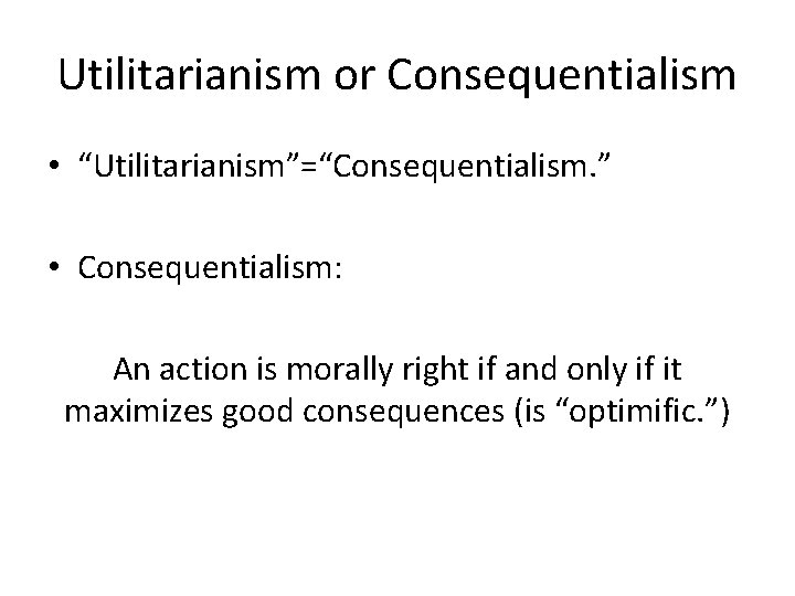 Utilitarianism or Consequentialism • “Utilitarianism”=“Consequentialism. ” • Consequentialism: An action is morally right if