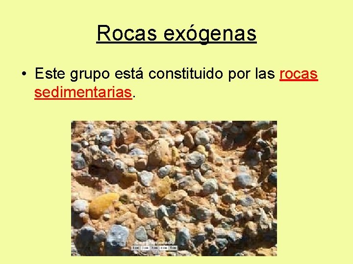 Rocas exógenas • Este grupo está constituido por las rocas sedimentarias. 