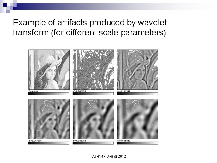 Example of artifacts produced by wavelet transform (for different scale parameters) CS 414 -