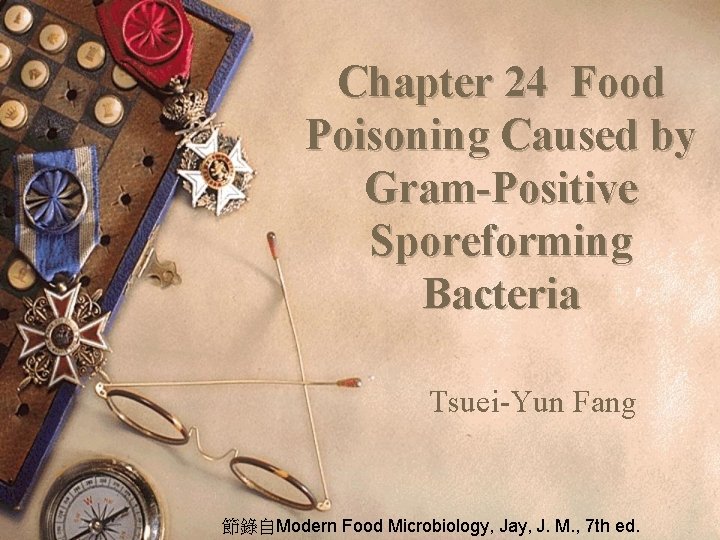 Chapter 24 Food Poisoning Caused by Gram-Positive Sporeforming Bacteria Tsuei-Yun Fang 節錄自Modern Food Microbiology,