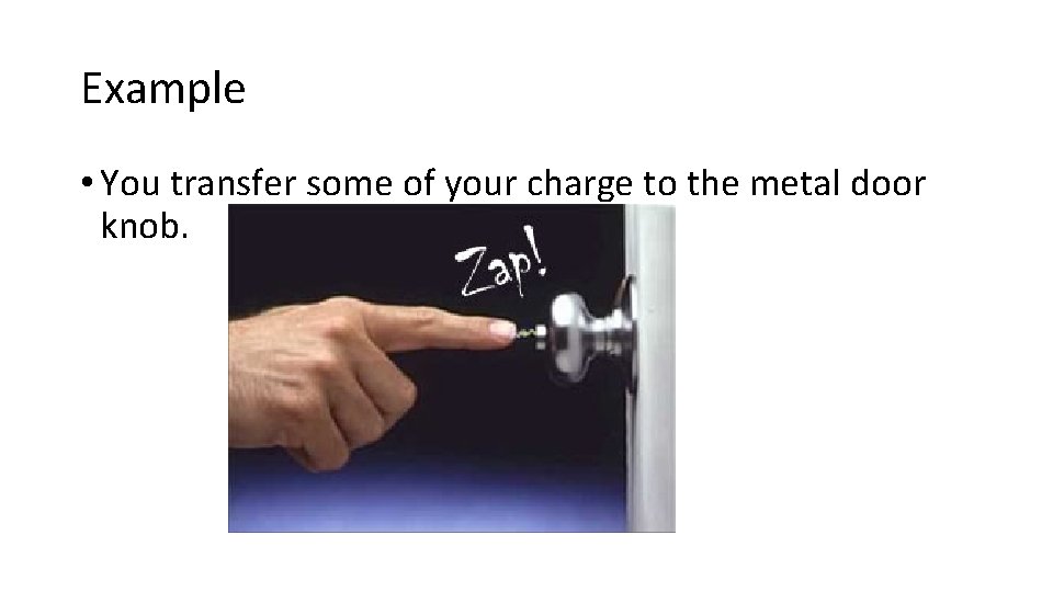 Example • You transfer some of your charge to the metal door knob. 