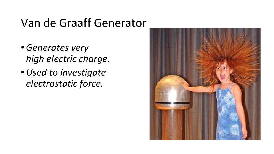 Van de Graaff Generator • Generates very high electric charge. • Used to investigate