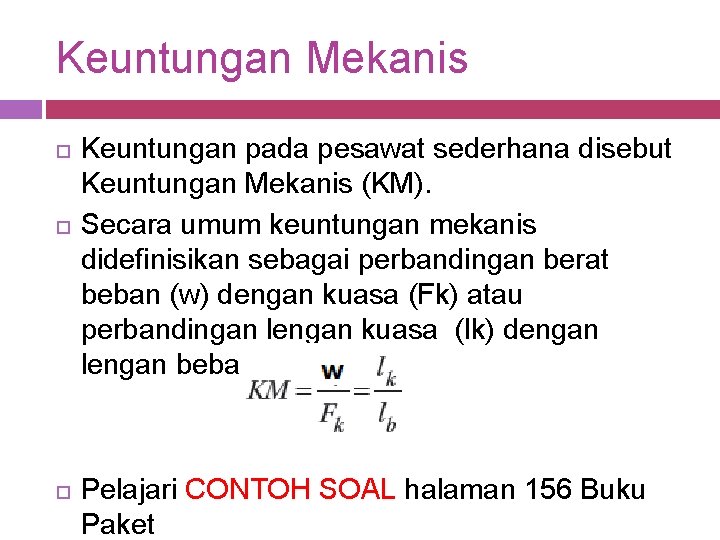 Keuntungan Mekanis Keuntungan pada pesawat sederhana disebut Keuntungan Mekanis (KM). Secara umum keuntungan mekanis