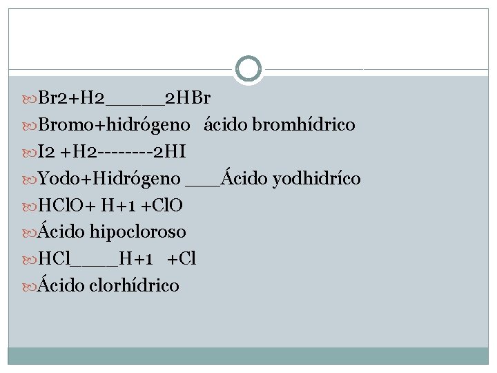  Br 2+H 2_____2 HBr Bromo+hidrógeno ácido bromhídrico I 2 +H 2 ----2 HI