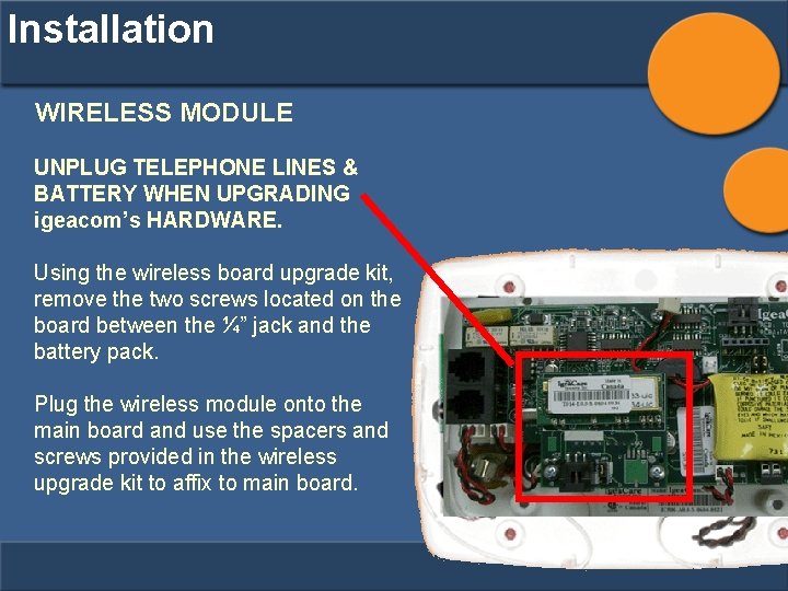 Installation WIRELESS MODULE UNPLUG TELEPHONE LINES & BATTERY WHEN UPGRADING igeacom’s HARDWARE. Using the