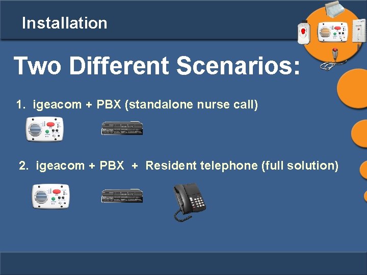 Installation Two Different Scenarios: 1. igeacom + PBX (standalone nurse call) 2. igeacom +