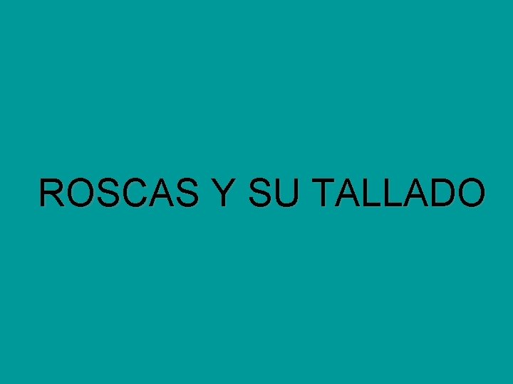 ROSCAS Y SU TALLADO ROSCAS Y SU TALLADO