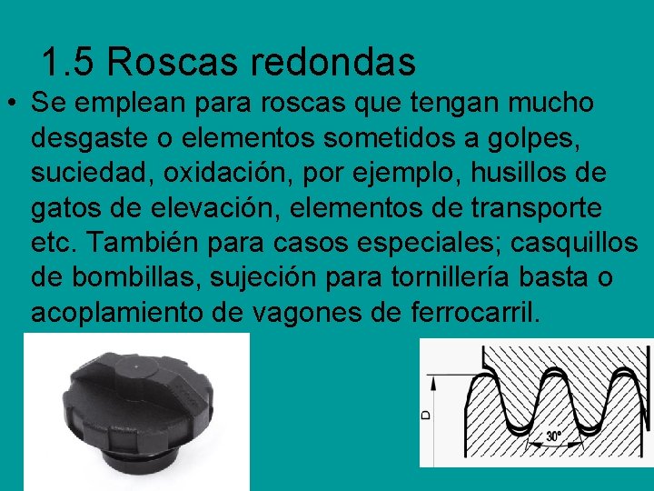 1. 5 Roscas redondas • Se emplean para roscas que tengan mucho desgaste o 1. 5 Roscas redondas • Se emplean para roscas que tengan mucho desgaste o