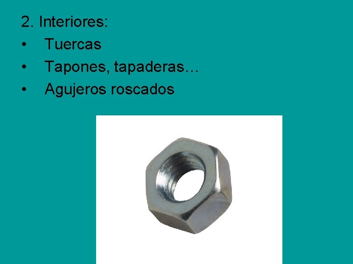 2. Interiores: • Tuercas • Tapones, tapaderas… • Agujeros roscados 2. Interiores: • Tuercas • Tapones, tapaderas… • Agujeros roscados