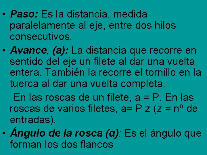 • Paso: Es la distancia, medida paralelamente al eje, entre dos hilos consecutivos. • Paso: Es la distancia, medida paralelamente al eje, entre dos hilos consecutivos.
