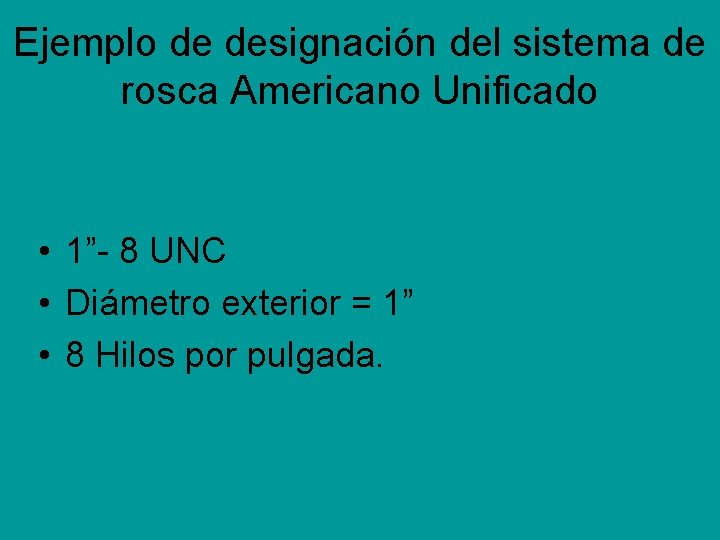 Ejemplo de designación del sistema de rosca Americano Unificado • 1”- 8 UNC • Ejemplo de designación del sistema de rosca Americano Unificado • 1”- 8 UNC •