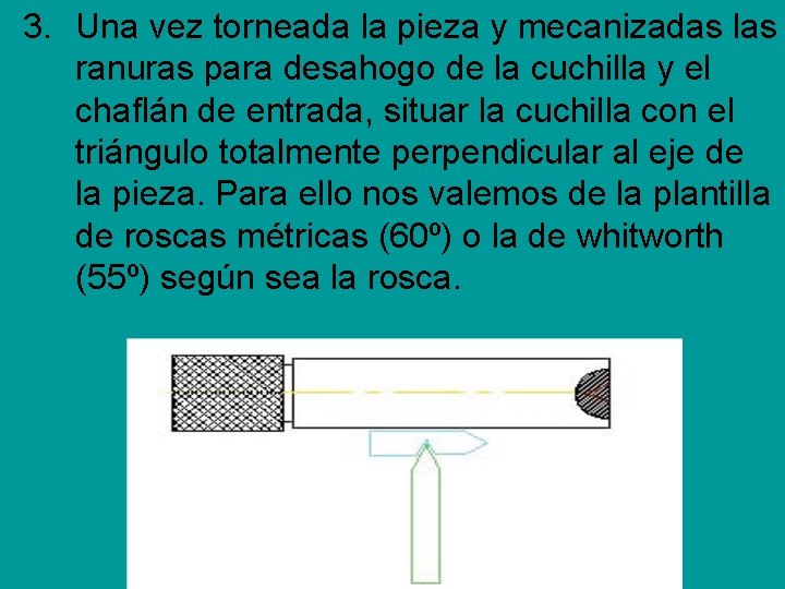 3. Una vez torneada la pieza y mecanizadas las ranuras para desahogo de la 3. Una vez torneada la pieza y mecanizadas las ranuras para desahogo de la