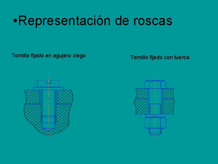 • Representación de roscas Tornillo fijado en agujero ciego Tornillo fijado con tuerca • Representación de roscas Tornillo fijado en agujero ciego Tornillo fijado con tuerca