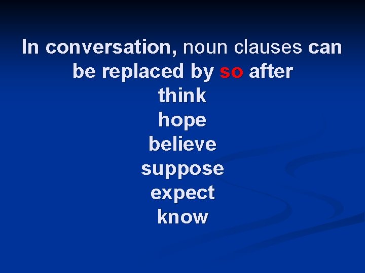 In conversation, noun clauses can be replaced by so after think hope believe suppose