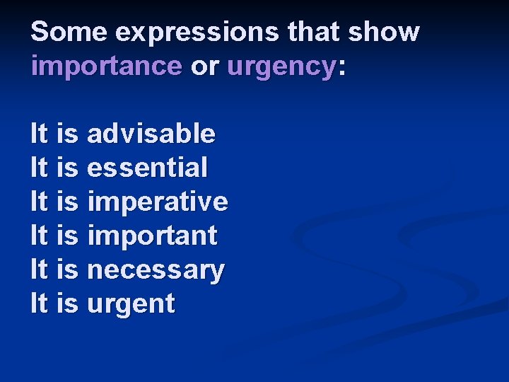 Some expressions that show importance or urgency: It is advisable It is essential It