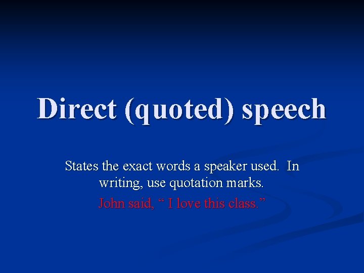 Direct (quoted) speech States the exact words a speaker used. In writing, use quotation