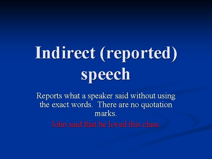Indirect (reported) speech Reports what a speaker said without using the exact words. There