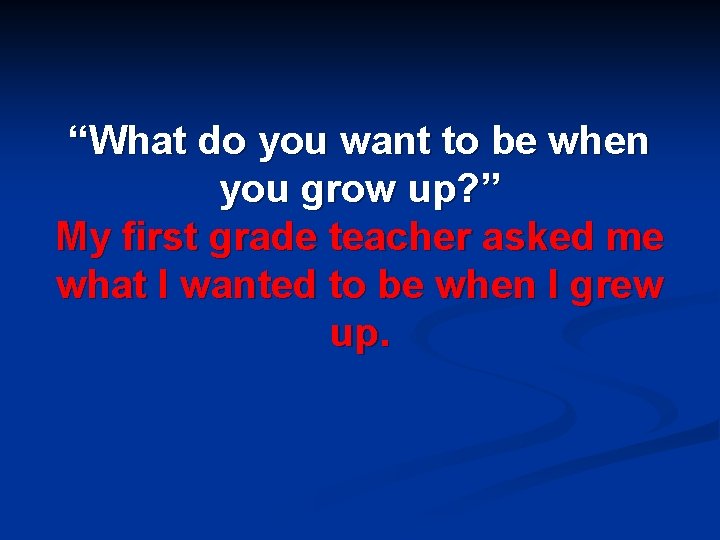 “What do you want to be when you grow up? ” My first grade